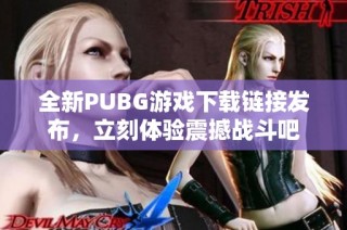 全新PUBG游戏下载链接发布，立刻体验震撼战斗吧