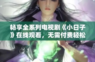 畅享全系列电视剧《小日子》在线观看，无需付费轻松观看