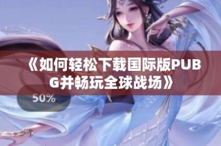 《如何轻松下载国际版PUBG并畅玩全球战场》