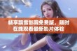 畅享飘雪影院免费版，随时在线观看最新影片体验