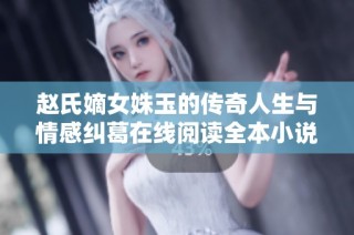 赵氏嫡女姝玉的传奇人生与情感纠葛在线阅读全本小说