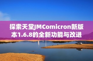 探索天堂JMComicron新版本1.6.8的全新功能与改进亮点