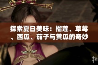 探索夏日美味：榴莲、草莓、西瓜、茄子与黄瓜的奇妙搭配