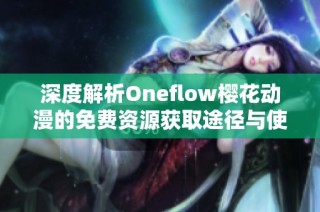 深度解析Oneflow樱花动漫的免费资源获取途径与使用技巧分享