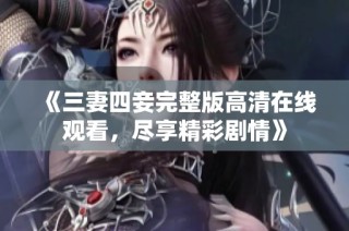 《三妻四妾完整版高清在线观看，尽享精彩剧情》