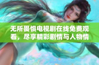 无所畏惧电视剧在线免费观看，尽享精彩剧情与人物情感绽放