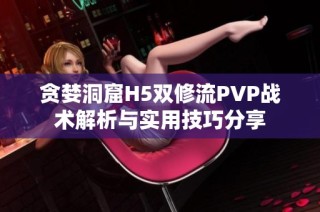 贪婪洞窟H5双修流PVP战术解析与实用技巧分享