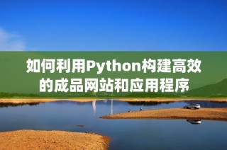 如何利用Python构建高效的成品网站和应用程序