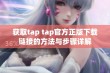 获取tap tap官方正版下载链接的方法与步骤详解