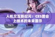 人机交互新纪元：CES展会上技术的未来展示