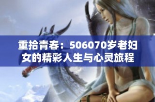 重拾青春：506070岁老妇女的精彩人生与心灵旅程