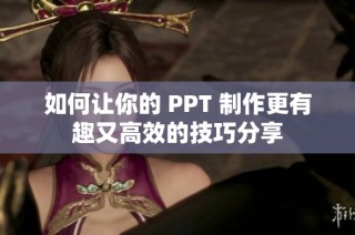 如何让你的 PPT 制作更有趣又高效的技巧分享