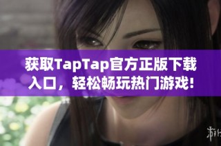 获取TapTap官方正版下载入口，轻松畅玩热门游戏!