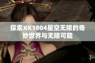 探索XK1804星空无限的奇妙世界与无限可能