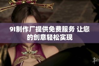 9I制作厂提供免费服务 让您的创意轻松实现