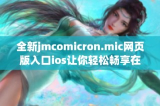 全新jmcomicron.mic网页版入口ios让你轻松畅享在线体验