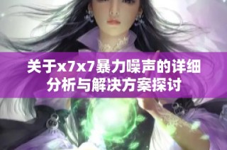 关于x7x7暴力噪声的详细分析与解决方案探讨