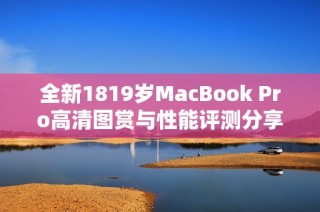 全新1819岁MacBook Pro高清图赏与性能评测分享