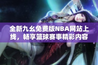 全新九幺免费版NBA网站上线，畅享篮球赛事精彩内容