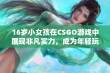 16岁小女孩在CSGO游戏中展现非凡实力，成为年轻玩家中的明星选手