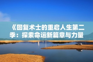 《回复术士的重启人生第二季：探索命运新篇章与力量的代价》