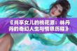 《共享女儿的桃花源：林丹丹的奇幻人生与情感历程》