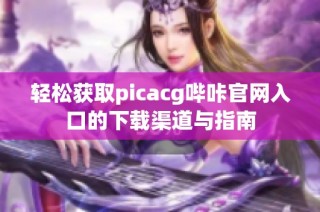 轻松获取picacg哔咔官网入口的下载渠道与指南