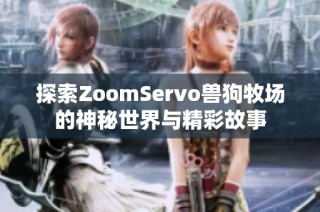 探索ZoomServo兽狗牧场的神秘世界与精彩故事