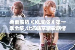 全面解析《XL司令》第一季全集,让您畅享精彩剧情与人物发展