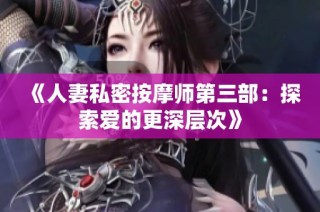 《人妻私密按摩师第三部：探索爱的更深层次》