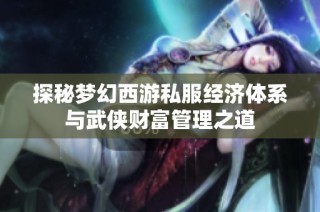 探秘梦幻西游私服经济体系与武侠财富管理之道