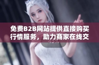 免费B2B网站提供直接购买行情服务，助力商家在线交易