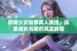 初婚少女故事真人演绎，探索成长与爱的真实旅程