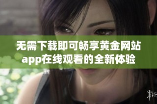 无需下载即可畅享黄金网站app在线观看的全新体验