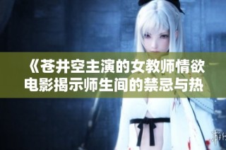 《苍井空主演的女教师情欲电影揭示师生间的禁忌与热情》