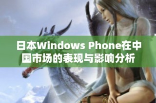 日本Windows Phone在中国市场的表现与影响分析