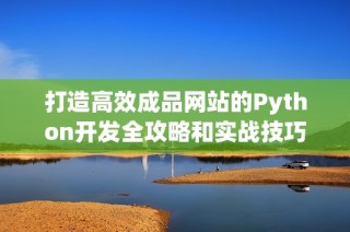 打造高效成品网站的Python开发全攻略和实战技巧