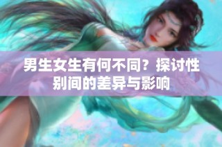 男生女生有何不同？探讨性别间的差异与影响