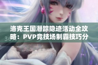 洛克王国潜踪隐迹活动全攻略：PVP竞技场制霸技巧分享