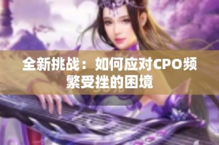 全新挑战：如何应对CPO频繁受挫的困境