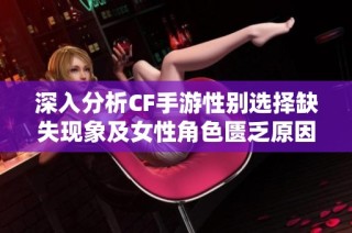 深入分析CF手游性别选择缺失现象及女性角色匮乏原因