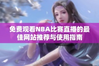 免费观看NBA比赛直播的最佳网站推荐与使用指南