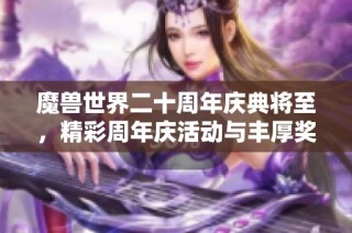 魔兽世界二十周年庆典将至，精彩周年庆活动与丰厚奖励提前揭秘！