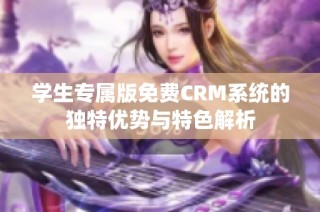 学生专属版免费CRM系统的独特优势与特色解析