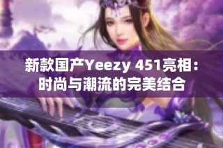 新款国产Yeezy 451亮相：时尚与潮流的完美结合