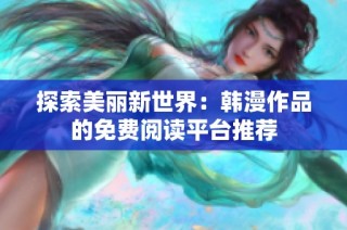 探索美丽新世界：韩漫作品的免费阅读平台推荐