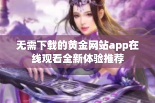 无需下载的黄金网站app在线观看全新体验推荐