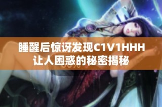 睡醒后惊讶发现C1V1HHH让人困惑的秘密揭秘