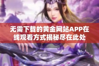 无需下载的黄金网站APP在线观看方式揭秘尽在此处