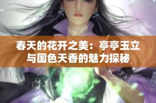 春天的花开之美：亭亭玉立与国色天香的魅力探秘